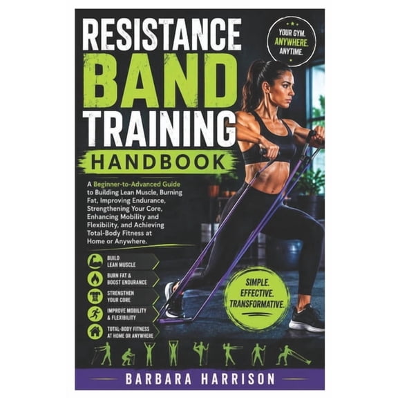 Resistance Band Training Handbook: A Beginner-to-Advanced Guide to Building Lean Muscle, Burning Fat, Improving Enduranc, (Paperback)