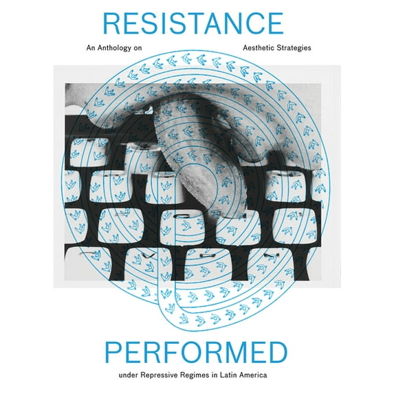 Resistance Performed: An Anthology on Aesthetic Strategies Under Repressive Regimes in Latin America, (Hardcover)