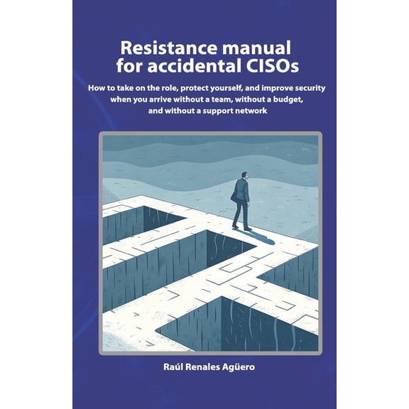 Essential Cybersecurity Resistance manual for accidental CISOs: How to take on the role, protect yourself, and improve security when you arrive , (Paperback)