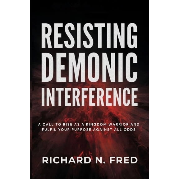 Breaking Curses and Shutting Down Demoni Resisting Demonic Interference: A Call to Rise as a Kingdom Warrior and Fulfil Your Purpose Against All Odds, (Paperback)