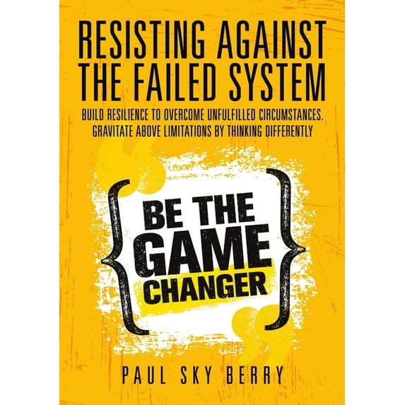 Resisting Against the Failed System: Build Resilience to Overcome Unfulfilled Circumstances. Gravitate Above Limitations By Thinking Differently (Paperback)