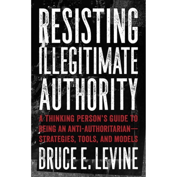 Pre-Owned Resisting Illegitimate Authority: A Thinking Person's Guide to Being an Anti-Authoritarian--Strategies, Tools, and Models (Paperback) 1849353247 9781849353243