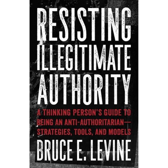 Pre-Owned Resisting Illegitimate Authority: A Thinking Person's Guide to Being an Anti-Authoritarian--Strategies, Tools, and Models (Paperback) 1849353247 9781849353243