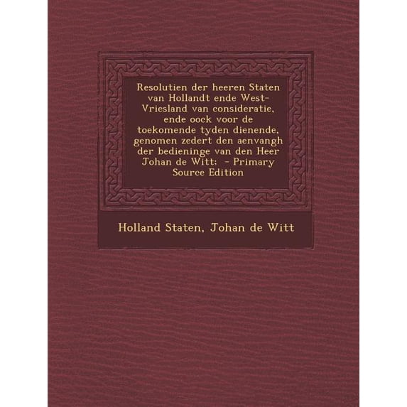 Resolutien Der Heeren Staten Van Hollandt Ende West-Vriesland Van Consideratie, Ende Oock Voor de Toekomende Tyden Dienende, Genomen Zedert Den Aenvan (Paperback)