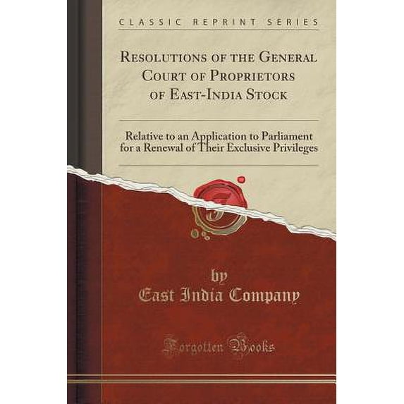Resolutions of the General Court of Proprietors of East-India Stock : Relative to an Application to Parliament for a Renewal of Their Exclusive Privileges (Classic Reprint)