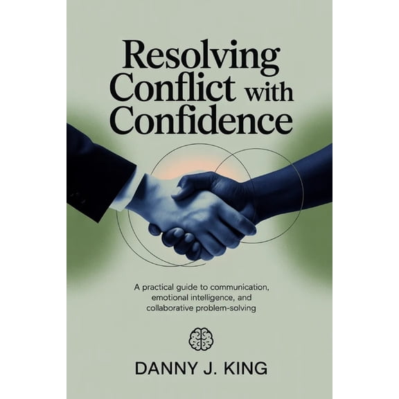 Resolving Conflict with Confidence: A Practical Guide to Communication, Emotional Intelligence, and Collaborative Proble, (Paperback)