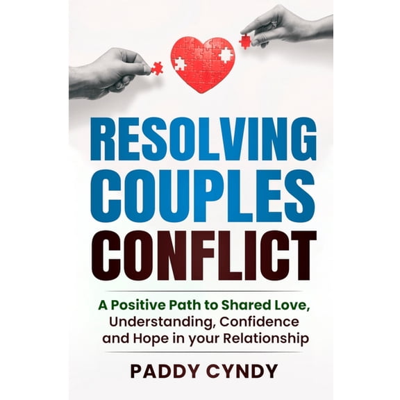 Resolving Couples Conflict: A Positive Path to Shared Love, Understanding, Confidence and Hope in your Relationship, (Paperback)