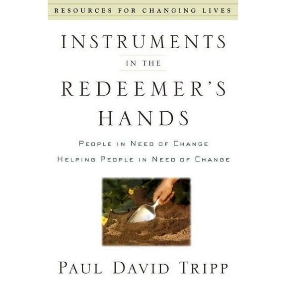 Resources for Changing Lives Instruments in the Redeemer's Hands: People in Need of Change Helping People in Need of Change, (Paperback)