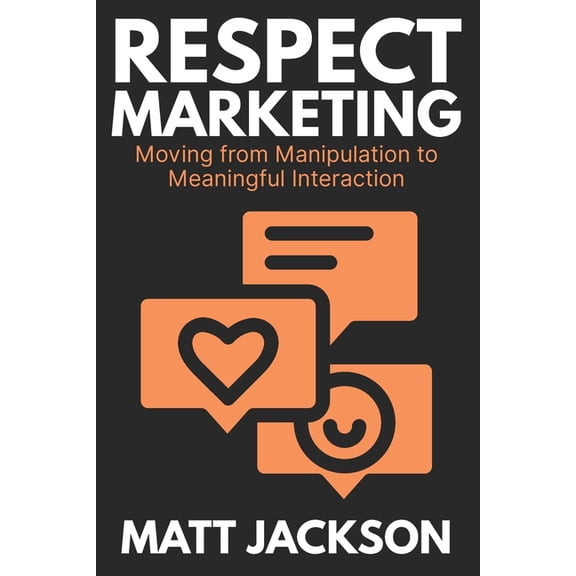 Respect Marketing: Moving from Manipulation to Meaningful Interaction, (Paperback)