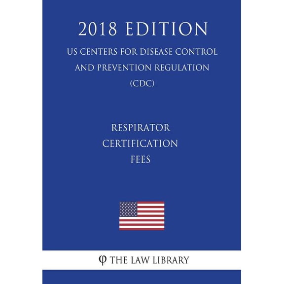 Respirator Certification Fees (Us Centers for Disease Control and Prevention Regulation) (CDC) (2018 Edition) (Paperback)