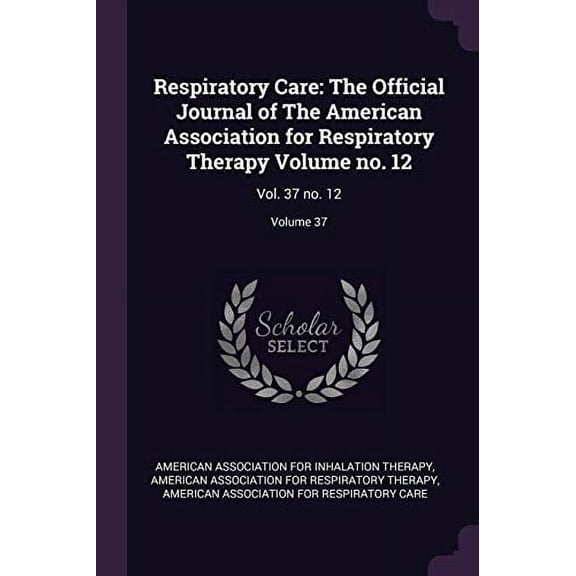 Respiratory Care: The Official Journal of The American Association for Respiratory Therapy Volume no. 12: Vol. 37 no. 12; Volume 37 Paperback 1378202287 9781378202289 American Association for Inhala