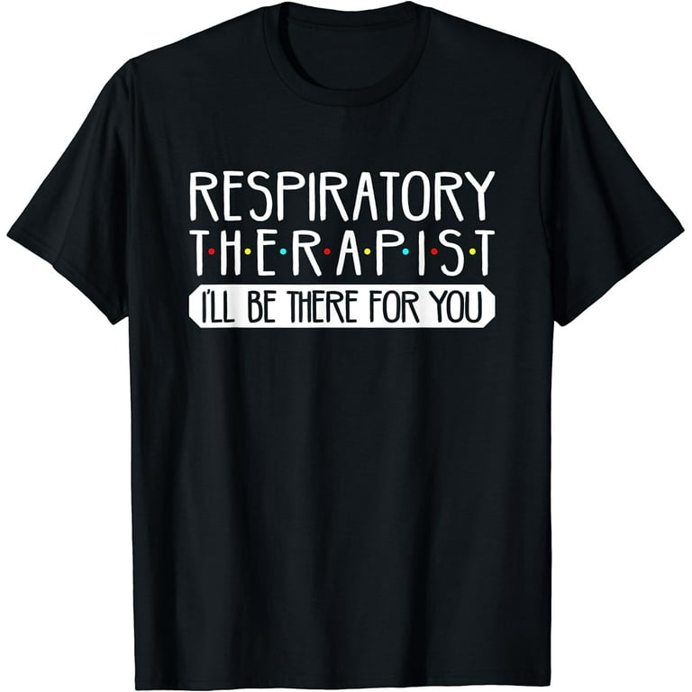 Respiratory Therapist I'll Be There For You T-Shirt Respiratory Therapist I'll Be There For You T-Shirt