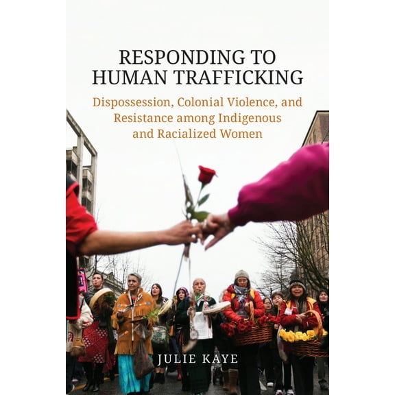 Responding to Human Trafficking: Dispossession, Colonial Violence, and Resistance Among Indigenous and Racialized Women, (Paperback)