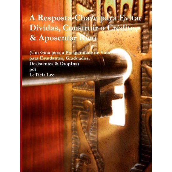 A Resposta-Chave para Evitar Dividas, Construir o Credito, & Aposentar Rico: (Um Guia para a Prosperidade de Vida para E, (Paperback)