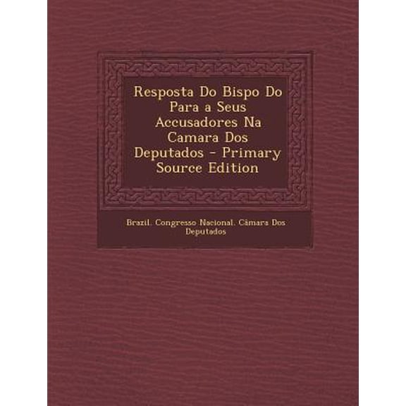 Resposta Do Bispo Do Para a Seus Accusadores Na Camara DOS Deputados Paperback Edition - Primary Source