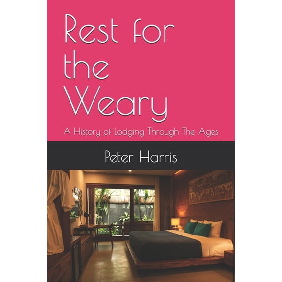 Rest for the Weary: A History of Lodging Through The Ages, (Paperback)