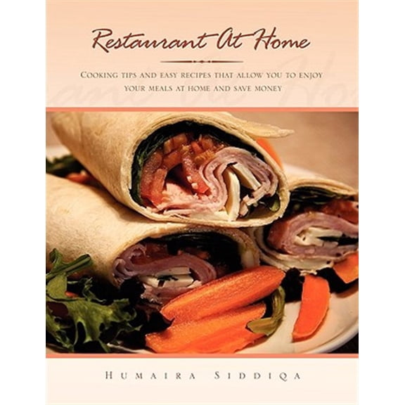 Restaurant at Home : Cooking Tips and Easy Recipes That Allow You to Enjoy Your Meals at Home and Save Money
