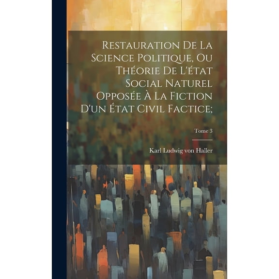 Restauration de la science politique, ou Thorie de l'tat social naturel oppose  la fiction d'un tat civil factice;; Tome 3 (Hardcover)