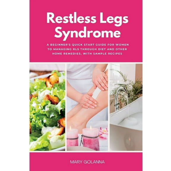 Restless Legs Syndrome: A Beginner's Quick Start Guide for Women to Managing RLS Through Diet and Other Home Remedies, W, (Paperback)