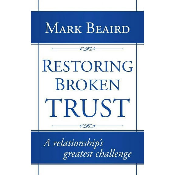 Restoring Broken Trust: A Relationship's Greatest Challenge, (Paperback)
