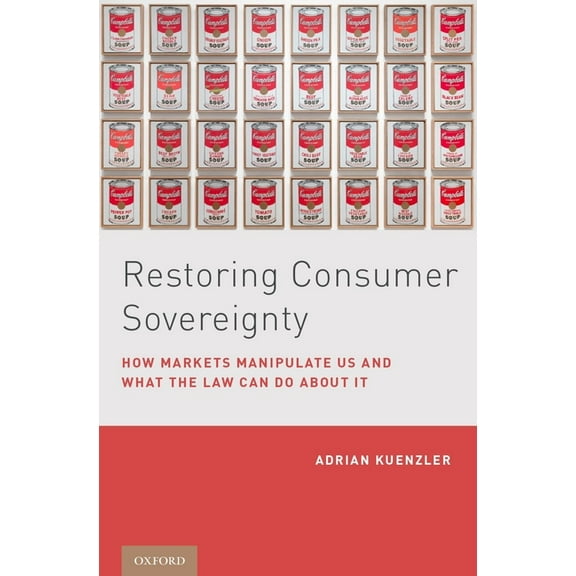 Restoring Consumer Sovereignty: How Markets Manipulate Us and What the Law Can Do about It, (Hardcover)