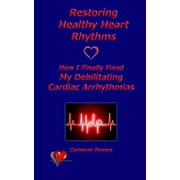 Restoring Healthy Heart Rhythms How I Finally Fixed My Debilitating Cardiac Arrhythmias Paperback