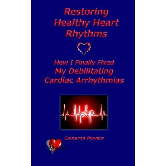 Restoring Healthy Heart Rhythms: How I Finally Fixed My Debilitating Cardiac Arrhythmias (Paperback)