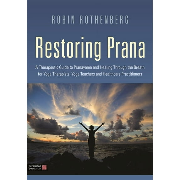 Restoring Prana: A Therapeutic Guide to Pranayama and Healing Through the Breath for Yoga Therapists, Yoga Teachers, and, (Paperback)