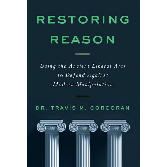 Restoring Reason: Using the Ancient Liberal Arts to Defend Against Modern Manipulation, (Hardcover)