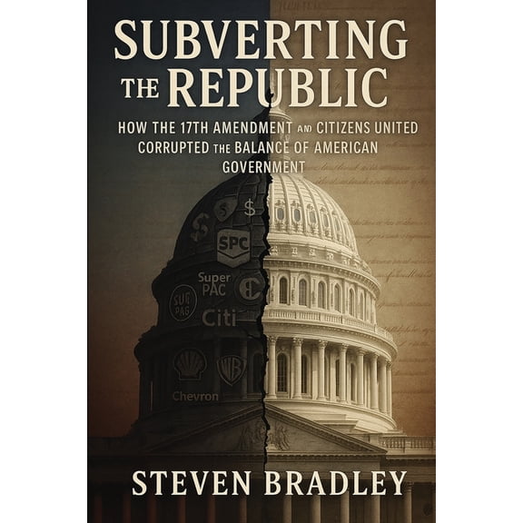 Restoring the Republic Subverting the Republic: How the 17th Amendment and Citizens United Corrupted the Balance of American Government, Book 1, (Paperback)