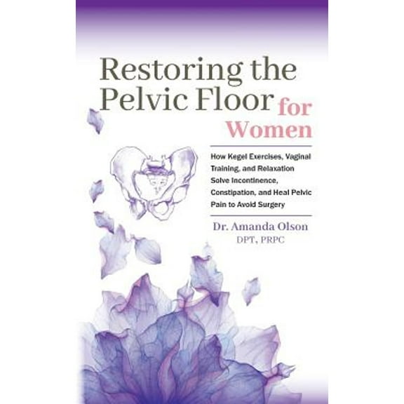 Pre-Owned Restoring The Pelvic Floor: How Kegel Exercises, Vaginal Training, And Relaxation, Solve Incontinence, Constipation, And Heal Pelvic Pain To Avoid Sur (Paperback) 0692192174 9780692192177