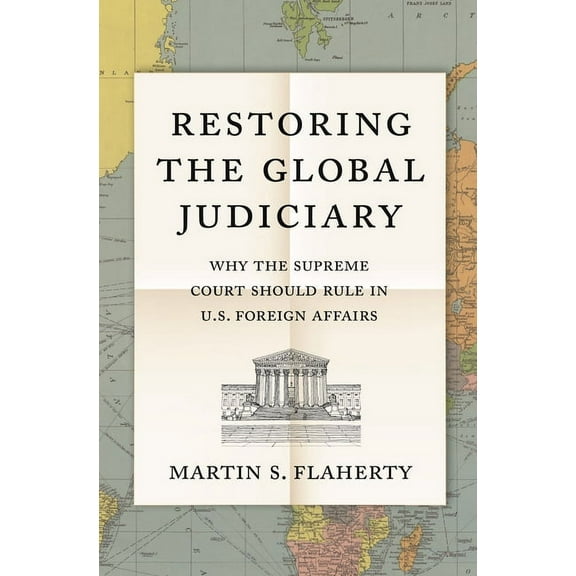 Restoring the Global Judiciary: Why the Supreme Court Should Rule in U.S. Foreign Affairs, (Paperback)