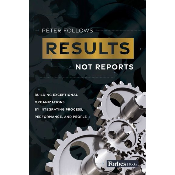 Results, Not Reports: Building Exceptional Organizations by Integrating Process, Performance, and People, (Hardcover)
