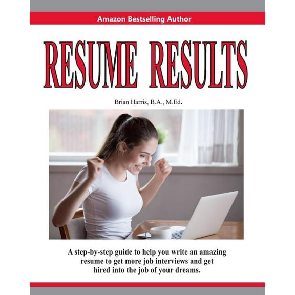 Resume Results: A Step-By-Step Guide to Help You Write an Amazing Resume to Get More Job Interviews and Get Hired Into the Job of Your Dreams. (Paperback)