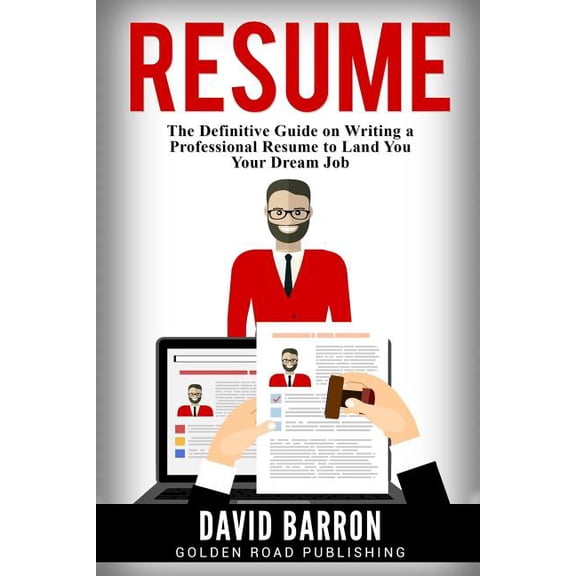 Resume : The Definitive Guide on Writing a Professional Resume to Land You Your Dream Job