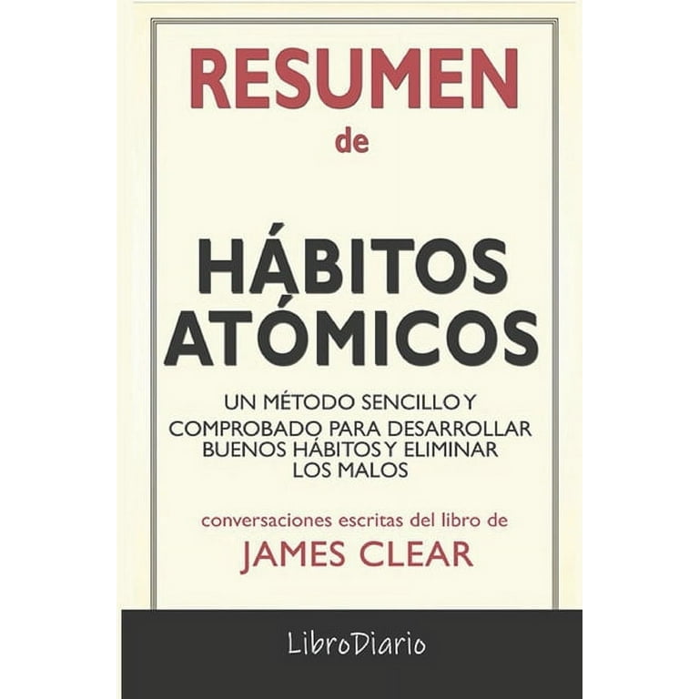 Hábitos Atómicos: Un Método Sencillo Y Comprobado Para Desarrollar Buenos  Hábitos Y Eliminar Los Malos de James Clear: Conversaciones Escritas de  LibroDiario 