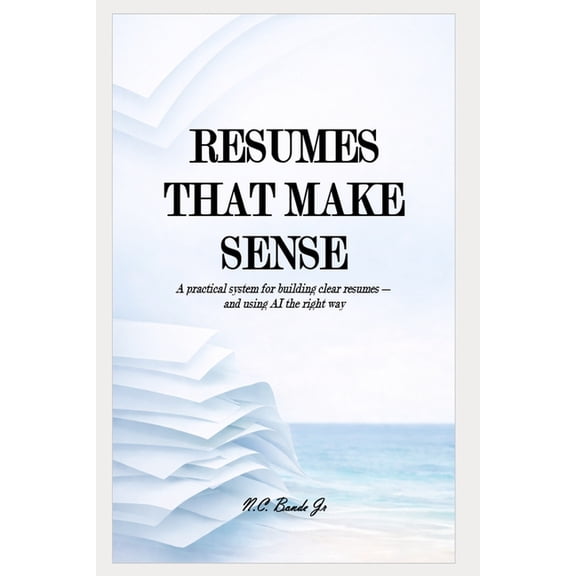 Resumes That Make Sense: A practical system for building clear resumes and using AI the right way, (Paperback)