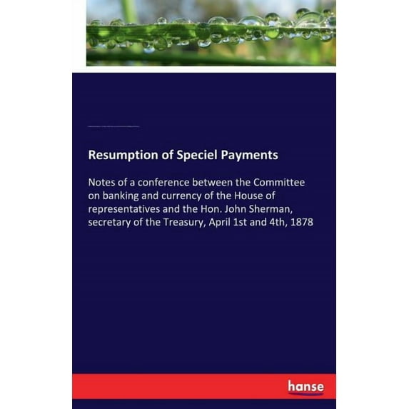 Resumption of Speciel Payments: Notes of a conference between the Committee on banking and currency of the House of repr, (Paperback)