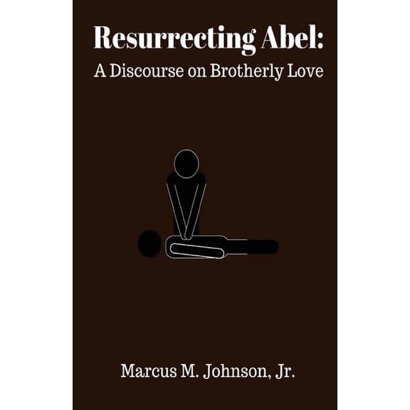 Resurrecting Abel: A Discourse on Brotherly Love Paperback 154133213X 9781541332133 Mr. Marcus M Johnson Jr.