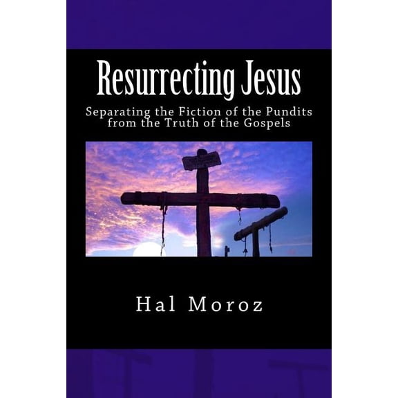 Resurrecting Jesus: Separating the Fiction of the Pundits from the Truth of the Gospels (Paperback)