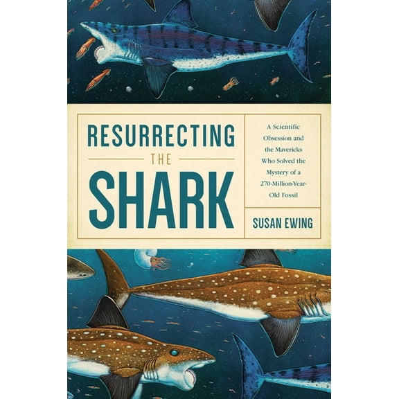 Resurrecting the Shark: A Scientific Obsession and the Mavericks Who Solved the Mystery of a 270-Million-Year-Old Fossil, (Paperback)