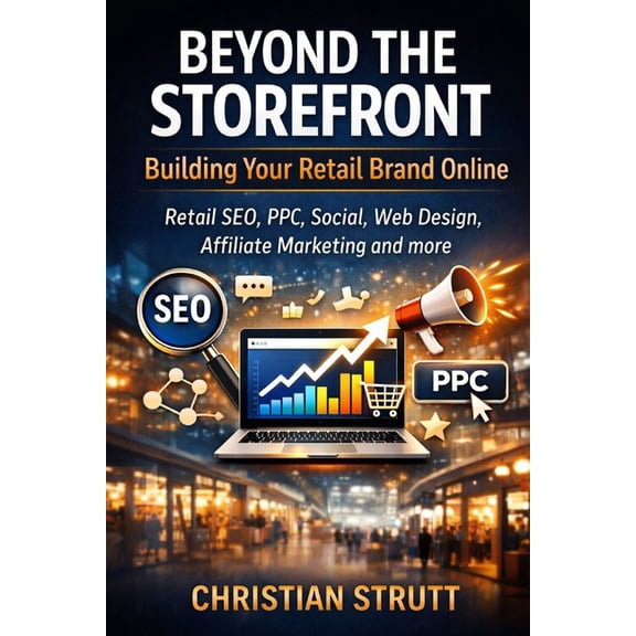 Retail Marketing Online & Ecommerce Beyond the Storefront: Building Your Retail Brand Online: Retail SEO, PPC, Social, Web Design, Affiliate Marketing and m, (Paperback)
