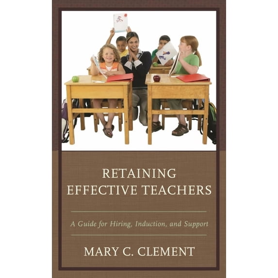 Retaining Effective Teachers: A Guide for Hiring, Induction, and Support, (Paperback)