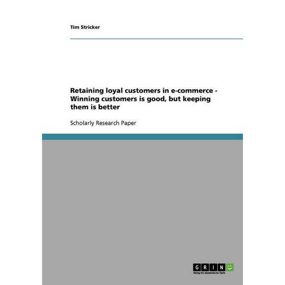 Retaining loyal customers in e-commerce - Winning customers is good, but keeping them is better (Paperback)