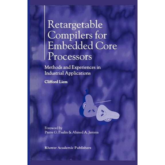 Retargetable Compilers for Embedded Core Processors: Methods and Experiences in Industrial Applications, (Paperback)