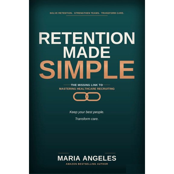 Retention Made Simple: The Missing Link to Mastering Healthcare Recruiting, (Paperback)