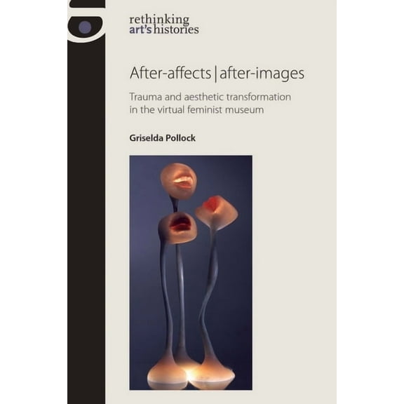 Rethinking Art's Histories After-Affects After-Images: Trauma and Aesthetic Transformation in the Virtual Feminist Museum, (Paperback)