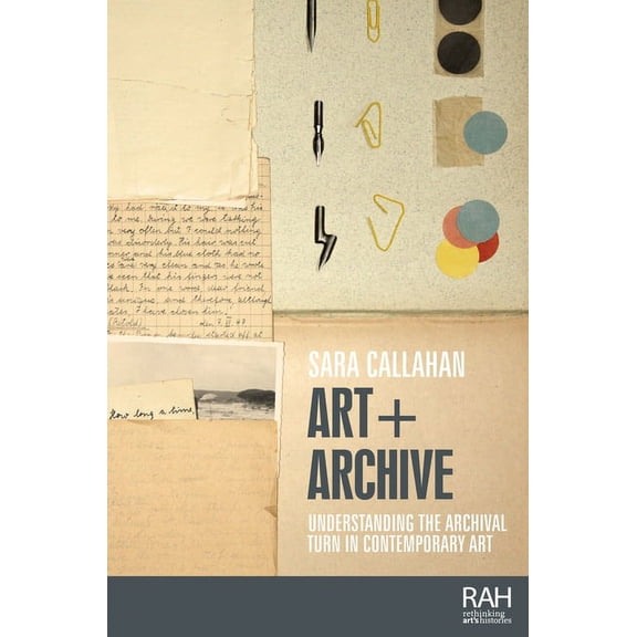 Rethinking Art's Histories Art + Archive: Understanding the Archival Turn in Contemporary Art, (Paperback)