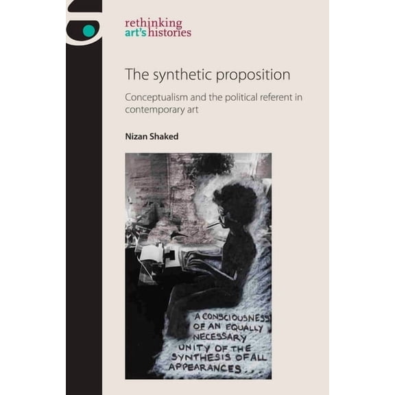 Rethinking Art's Histories The Synthetic Proposition: Conceptualism and the Political Referent in Contemporary Art, (Hardcover)