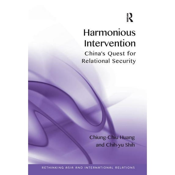 Rethinking Asia and International Relati Harmonious Intervention: China's Quest for Relational Security. by Chiung-Chiu Huang, Chih-Yu Shih, (Hardcover)